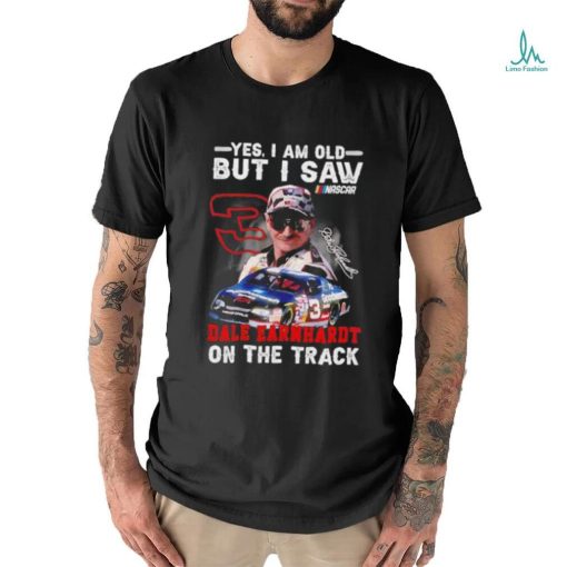 Yes I am old but I saw Dale Earnhardt on the track shirt