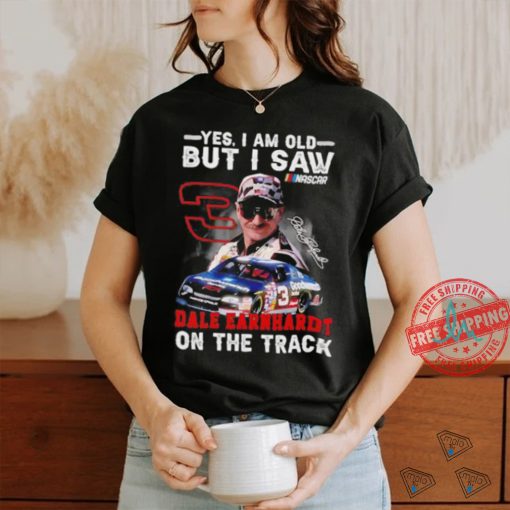 Yes I am old but I saw Dale Earnhardt on the track shirt