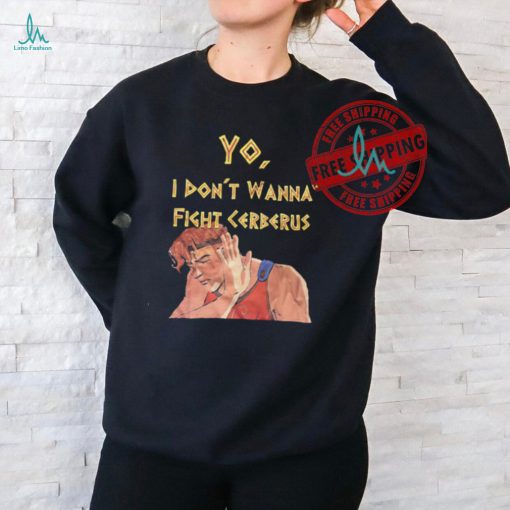 Yo I don’t wanna fight cerberus shirt