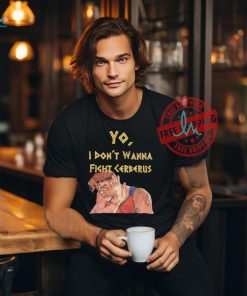 Yo I don’t wanna fight cerberus shirt