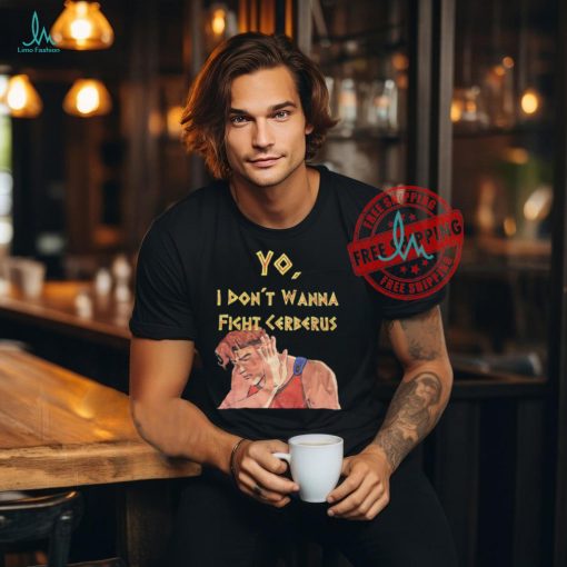 Yo I don’t wanna fight cerberus shirt