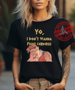 Yo I don’t wanna fight cerberus shirt