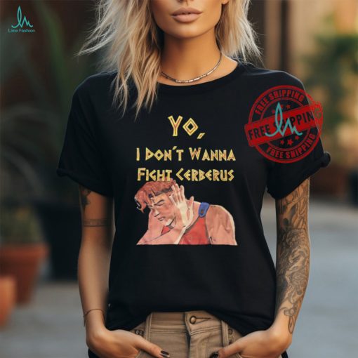 Yo I don’t wanna fight cerberus shirt