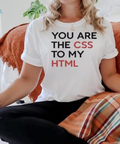 You Are The CSS To My HTML T Shirt