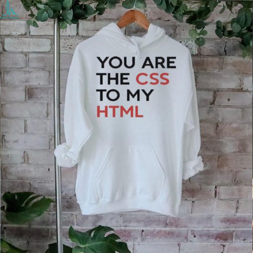 You Are The CSS To My HTML T Shirt