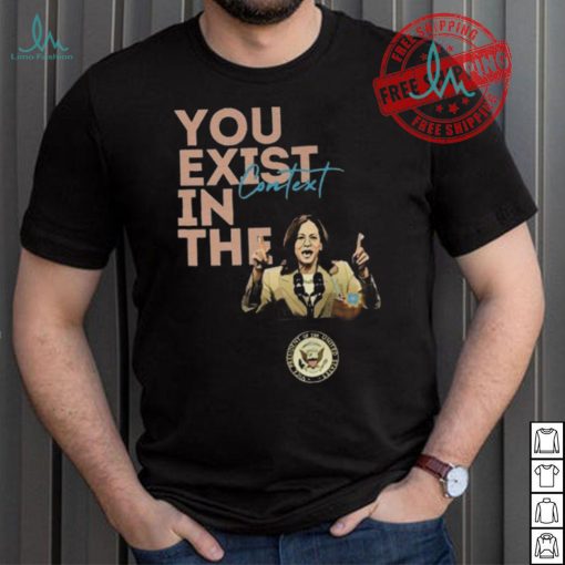 You Exist In The Context Kamala Harris 2024 Unisex T Shirt