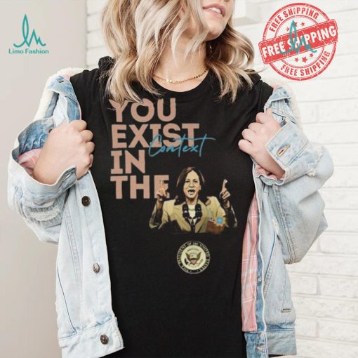 You Exist In The Context Kamala Harris 2024 Unisex T Shirt