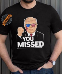 You Missed Donald Trump Fight Fighting Fighters Supporters Americans Shirt