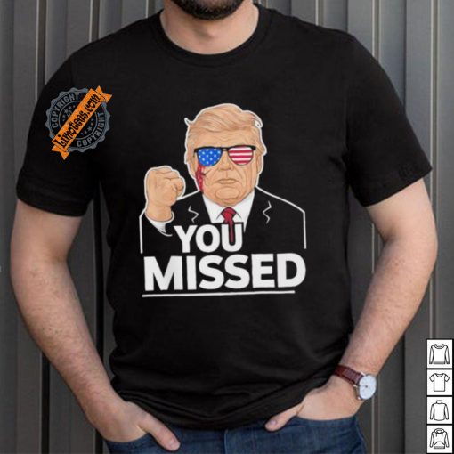 You Missed Donald Trump Fight Fighting Fighters Supporters Americans Shirt