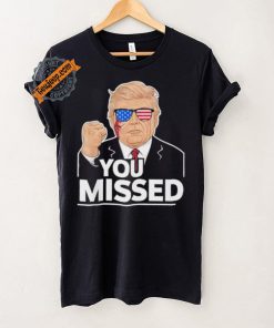 You Missed Donald Trump Fight Fighting Fighters Supporters Americans Shirt