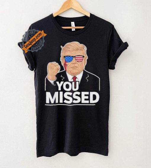You Missed Donald Trump Fight Fighting Fighters Supporters Americans Shirt