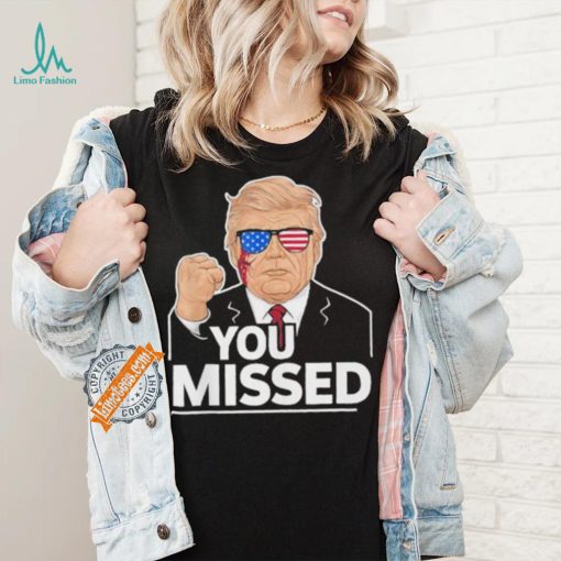 You Missed Donald Trump Fight Fighting Fighters Supporters Americans Shirt