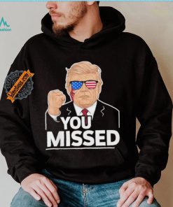 You Missed Donald Trump Fight Fighting Fighters Supporters Americans Shirt