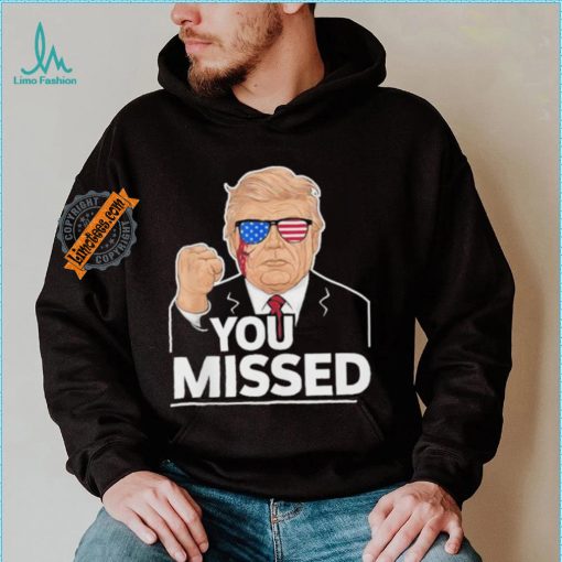 You Missed Donald Trump Fight Fighting Fighters Supporters Americans Shirt