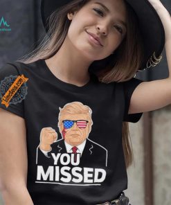 You Missed Donald Trump Fight Fighting Fighters Supporters Americans Shirt
