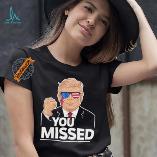 You Missed Donald Trump Fight Fighting Fighters Supporters Americans Shirt