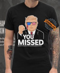 You Missed Donald Trump Fight Fighting Fighters Supporters Americans Shirt