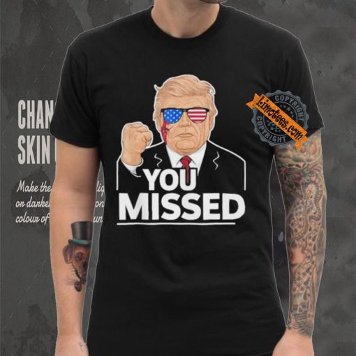 You Missed Donald Trump Fight Fighting Fighters Supporters Americans Shirt