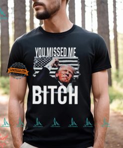 You Missed Me Trump Shirt