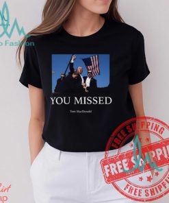 You Missed Trump Tom Macdonald Shirt