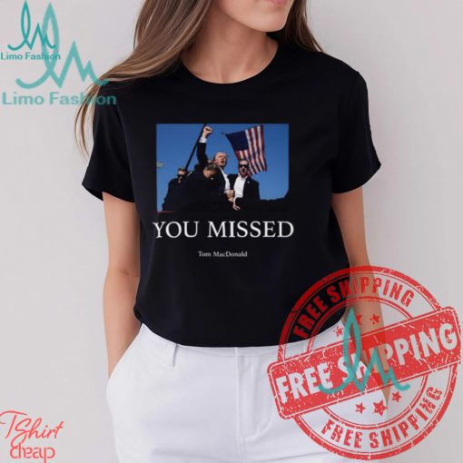You Missed Trump Tom Macdonald Shirt