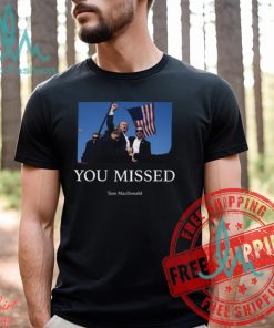You Missed Trump Tom Macdonald Shirt