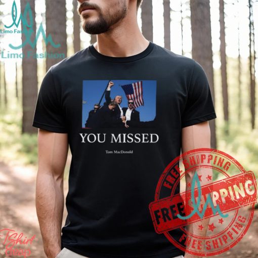 You Missed Trump Tom Macdonald Shirt
