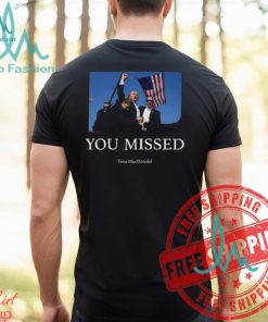 You Missed Trump Tom Macdonald Shirt