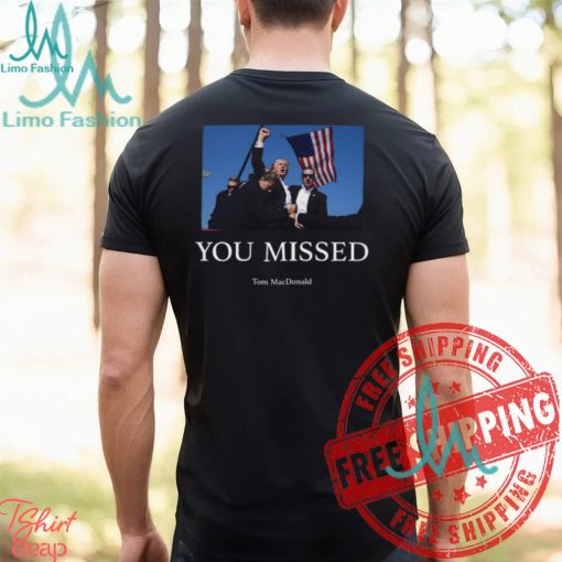 You Missed Trump Tom Macdonald Shirt