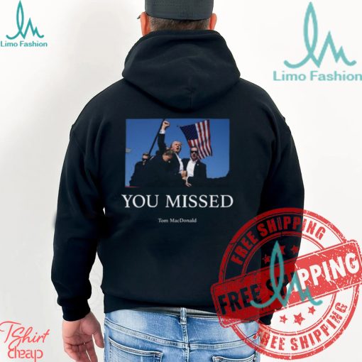 You Missed Trump Tom Macdonald Shirt