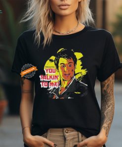 You Talkin’ To Me T shirts