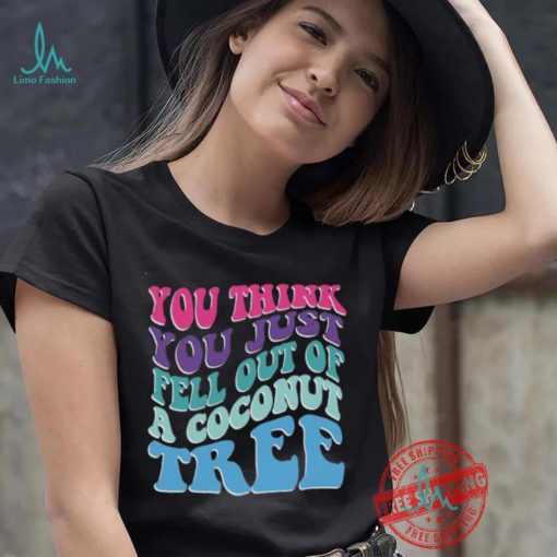 You Think You Fell Out Of A Coconut Tree Tee Kamala Harris T Shirt Vote Kamala 24 Harris Shirt Madam President Shirt