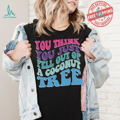 You Think You Fell Out Of A Coconut Tree Tee Kamala Harris T Shirt Vote Kamala 24 Harris Shirt Madam President Shirt