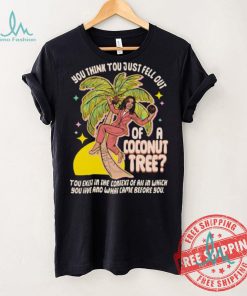 You Think You Just Fell Out Of A Coconut Tree Kamala Harris Racerback Shirt