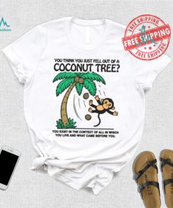 You Think You Just Fell Out Of A Coconut Tree Shirt