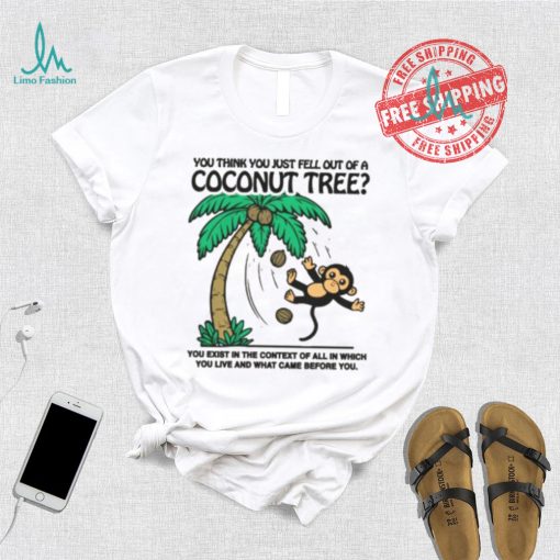 You Think You Just Fell Out Of A Coconut Tree Shirt