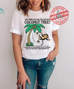 You Think You Just Fell Out Of A Coconut Tree Shirt