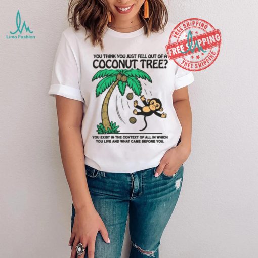 You Think You Just Fell Out Of A Coconut Tree Shirt