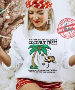 You Think You Just Fell Out Of A Coconut Tree Shirt