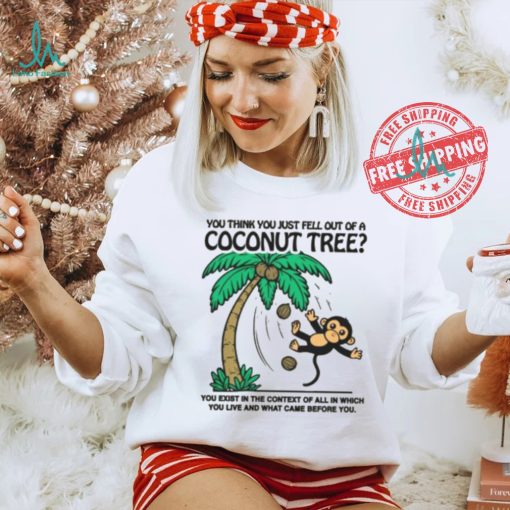 You Think You Just Fell Out Of A Coconut Tree Shirt