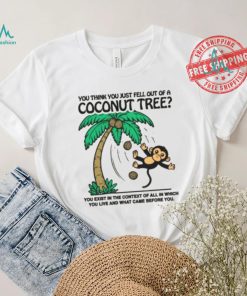 You Think You Just Fell Out Of A Coconut Tree Shirt