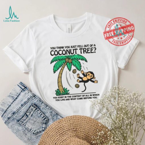 You Think You Just Fell Out Of A Coconut Tree Shirt