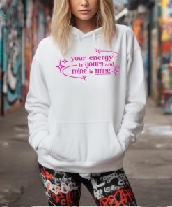 Your energy is yours and mine is mine shirt