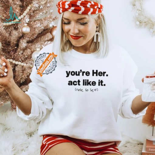 You’re Her Act Like It Note To Self Shirt