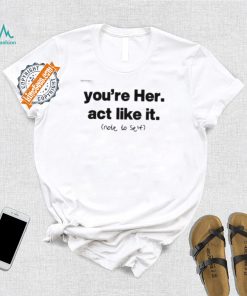 You’re Her Act Like It Note To Self Shirt