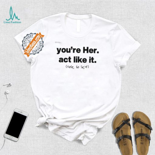 You’re Her Act Like It Note To Self Shirt