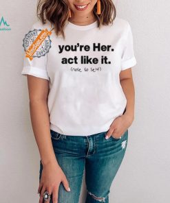 You’re Her Act Like It Note To Self Shirt