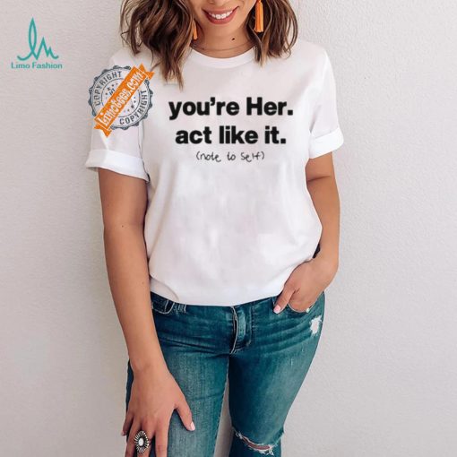 You’re Her Act Like It Note To Self Shirt
