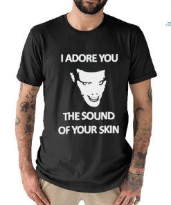 Yung I Adore You The Sound Of Your Skin shirt