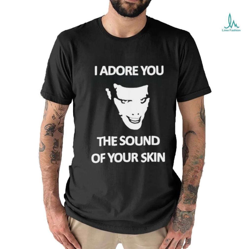 Yung I Adore You The Sound Of Your Skin shirt Yung I Adore You The Sound Of Your Skin shirt